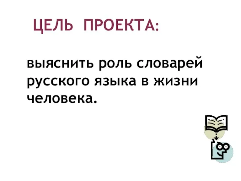 ЦЕЛЬ ПРОЕКТА: выяснить роль словарей русского языка в жизни человека.