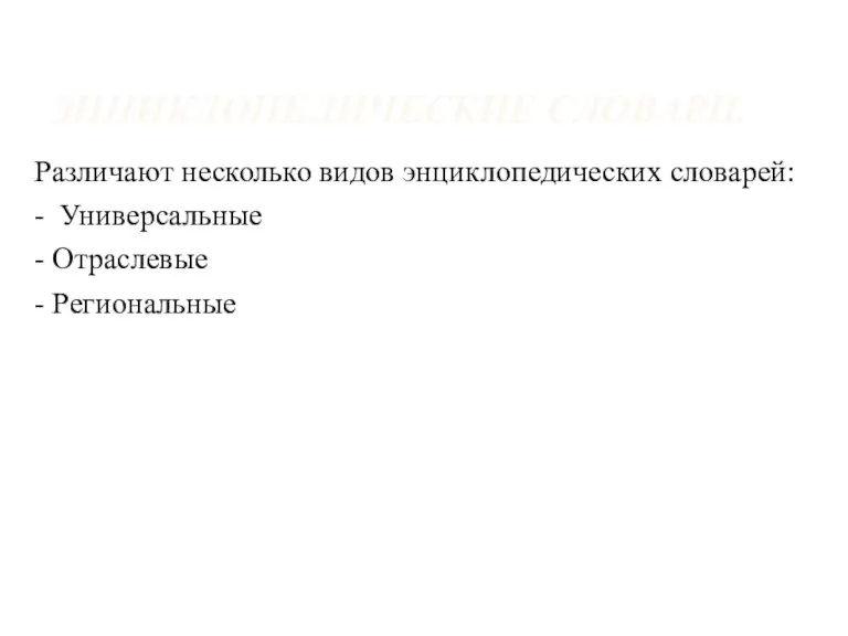 ЭНЦИКЛОПЕДИЧЕСКИЕ СЛОВАРИ. Различают несколько видов энциклопедических словарей: - Универсальные - Отраслевые - Региональные