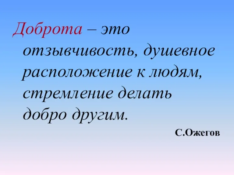 Доброта – это отзывчивость, душевное расположение к людям, стремление делать добро другим. С.Ожегов