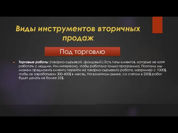 Виды инструментов вторичных продаж Под торговлю Торговые роботы (товарно-сырьевой, фондовый.) Есть типы