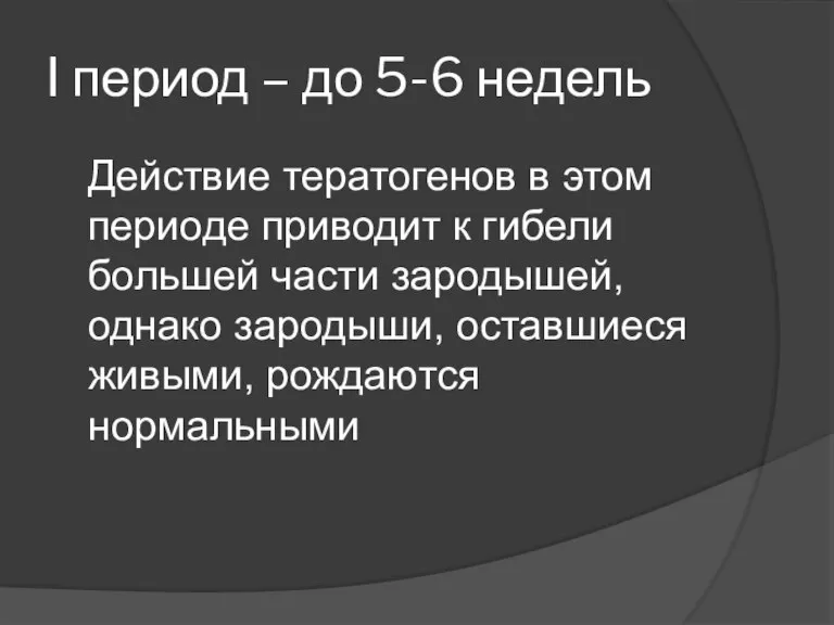 I период – до 5-6 недель Действие тератогенов в этом периоде приводит