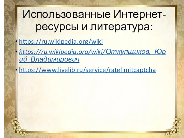 Использованные Интернет-ресурсы и литература: https://ru.wikipedia.org/wiki https://ru.wikipedia.org/wiki/Откупщиков,_Юрий_Владимирович https://www.livelib.ru/service/ratelimitcaptcha