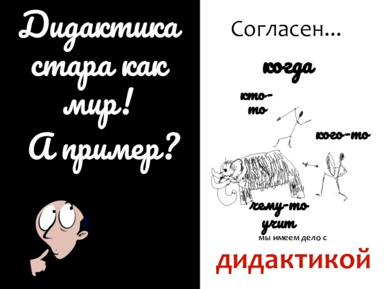 Cогласен... А пример? кто-то кого-то чему-то учит мы имеем дело с дидактикой