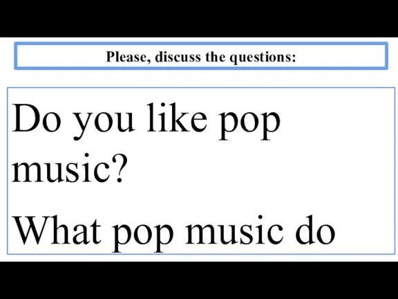 Please, discuss the questions: Do you like pop music? What pop music