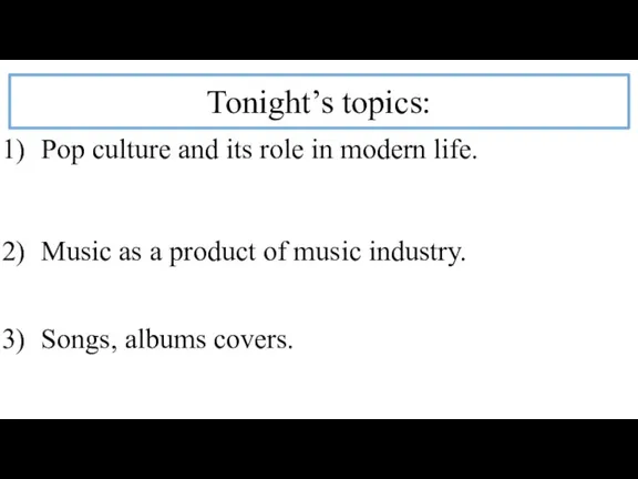 Tonight’s topics: Pop culture and its role in modern life. Music as