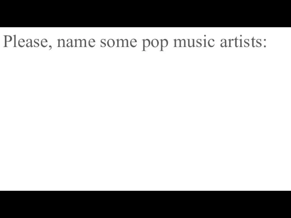 Please, name some pop music artists: