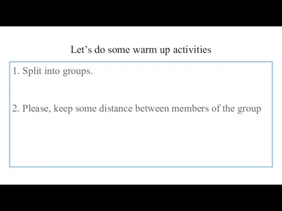 Let’s do some warm up activities 1. Split into groups. 2. Please,