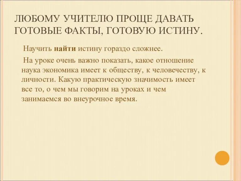 ЛЮБОМУ УЧИТЕЛЮ ПРОЩЕ ДАВАТЬ ГОТОВЫЕ ФАКТЫ, ГОТОВУЮ ИСТИНУ. Научить найти истину гораздо