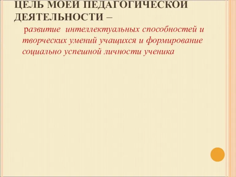 ЦЕЛЬ МОЕЙ ПЕДАГОГИЧЕСКОЙ ДЕЯТЕЛЬНОСТИ – развитие интеллектуальных способностей и творческих умений учащихся