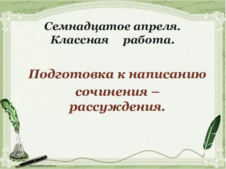 Семнадцатое апреля. Классная работа. Подготовка к написанию сочинения – рассуждения.