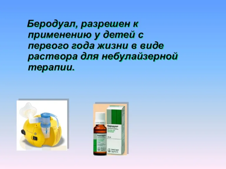 Беродуал, разрешен к применению у детей с первого года жизни в виде раствора для небулайзерной терапии.