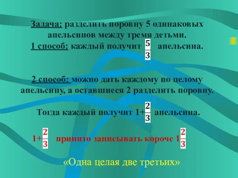 Задача: разделить поровну 5 одинаковых апельсинов между тремя детьми. 1 способ: каждый