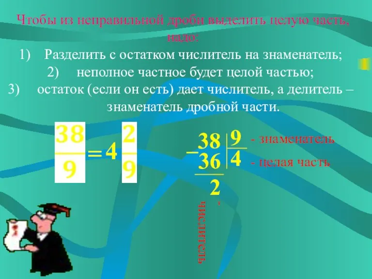 Чтобы из неправильной дроби выделить целую часть, надо: Разделить с остатком числитель