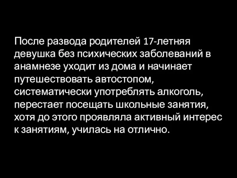 После развода родителей 17-летняя девушка без психических заболеваний в анамнезе уходит из