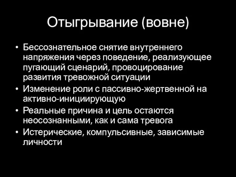 Отыгрывание (вовне) Бессознательное снятие внутреннего напряжения через поведение, реализующее пугающий сценарий, провоцирование