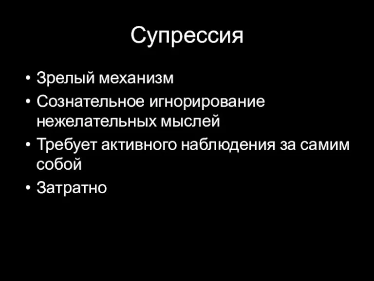 Супрессия Зрелый механизм Сознательное игнорирование нежелательных мыслей Требует активного наблюдения за самим собой Затратно