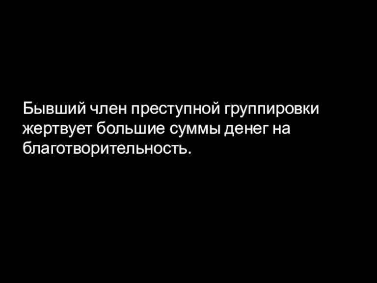 Бывший член преступной группировки жертвует большие суммы денег на благотворительность.