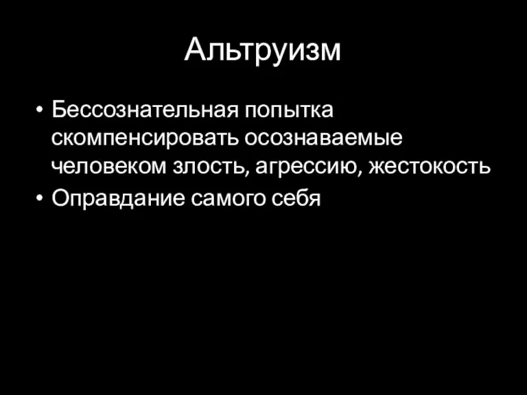 Альтруизм Бессознательная попытка скомпенсировать осознаваемые человеком злость, агрессию, жестокость Оправдание самого себя