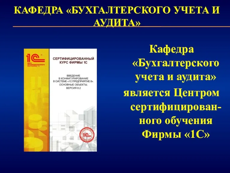 КАФЕДРА «БУХГАЛТЕРСКОГО УЧЕТА И АУДИТА» Кафедра «Бухгалтерского учета и аудита» является Центром сертифицирован-ного обучения Фирмы «1С»