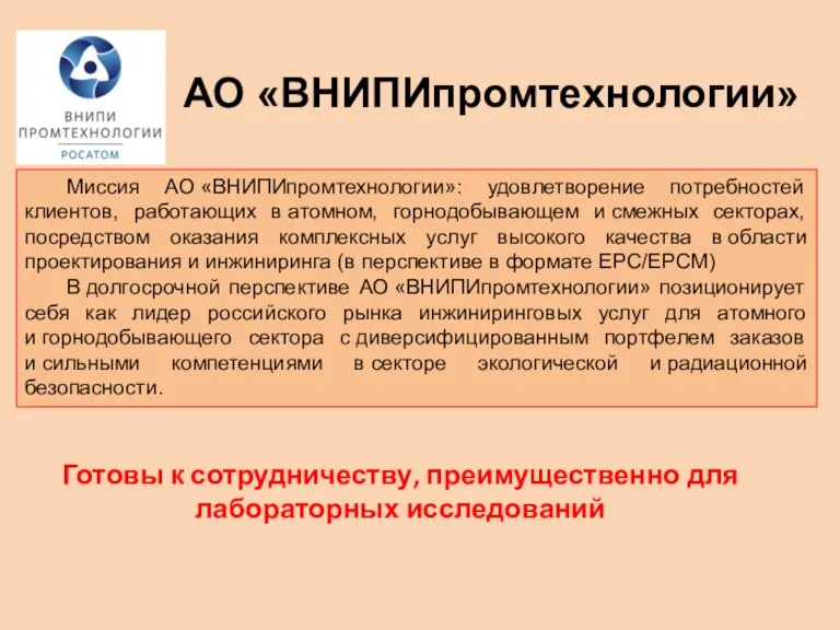 АО «ВНИПИпромтехнологии» Миссия АО «ВНИПИпромтехнологии»: удовлетворение потребностей клиентов, работающих в атомном, горнодобывающем