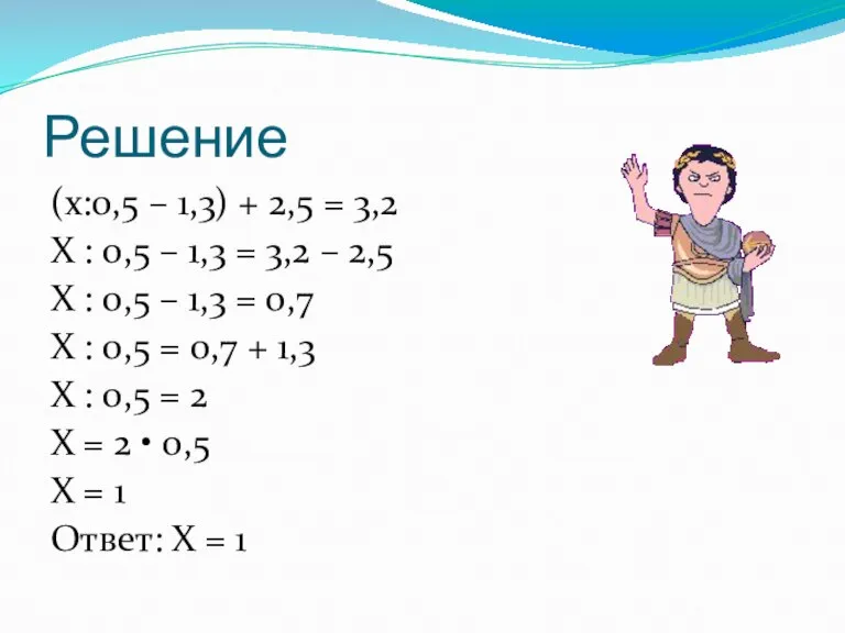 Решение (х:0,5 – 1,3) + 2,5 = 3,2 Х : 0,5 –