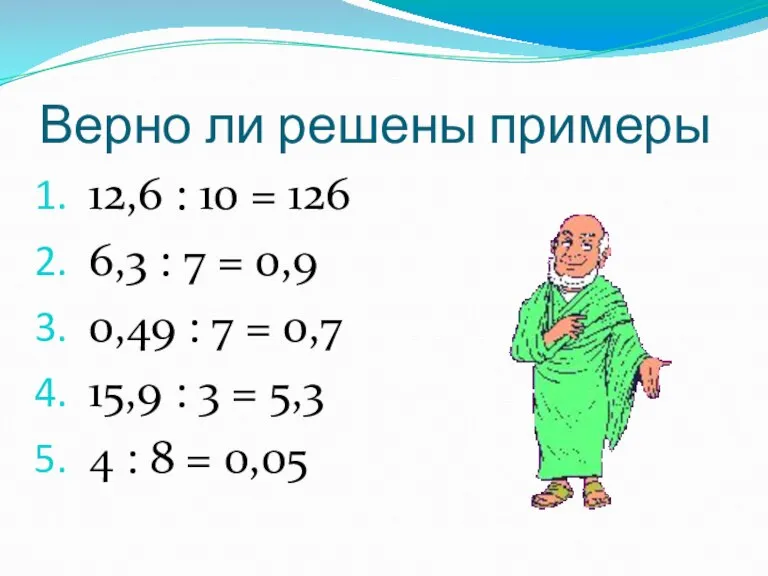 Верно ли решены примеры 12,6 : 10 = 126 6,3 : 7