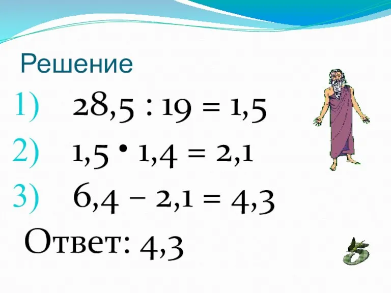 Решение 28,5 : 19 = 1,5 1,5 • 1,4 = 2,1 6,4