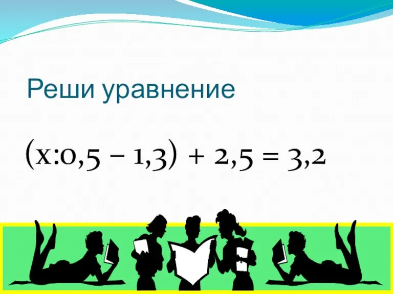 Реши уравнение (х:0,5 – 1,3) + 2,5 = 3,2