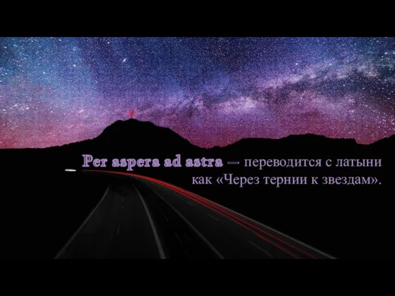 Per aspera ad astra – переводится с латыни как «Через тернии к звездам».