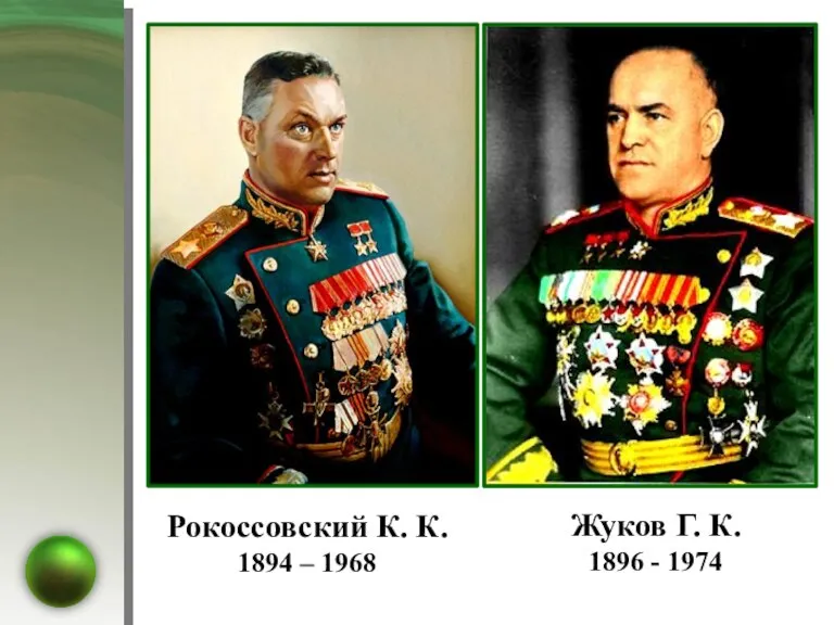 Рокоссовский К. К. 1894 – 1968 Жуков Г. К. 1896 - 1974