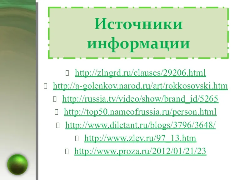 Источники информации http://zlngrd.ru/clauses/29206.html http://a-golenkov.narod.ru/art/rokkosovski.htm http://russia.tv/video/show/brand_id/5265 http://top50.nameofrussia.ru/person.html http://www.diletant.ru/blogs/3796/3648/ http://www.zlev.ru/97_13.htm http://www.proza.ru/2012/01/21/23