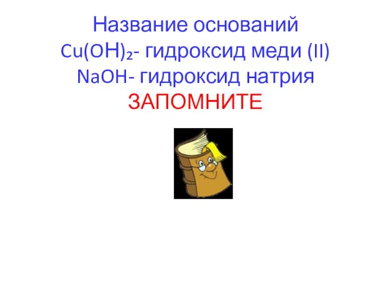 Название оснований Cu(OН)₂- гидроксид меди (II) NaOH- гидроксид натрия ЗАПОМНИТЕ