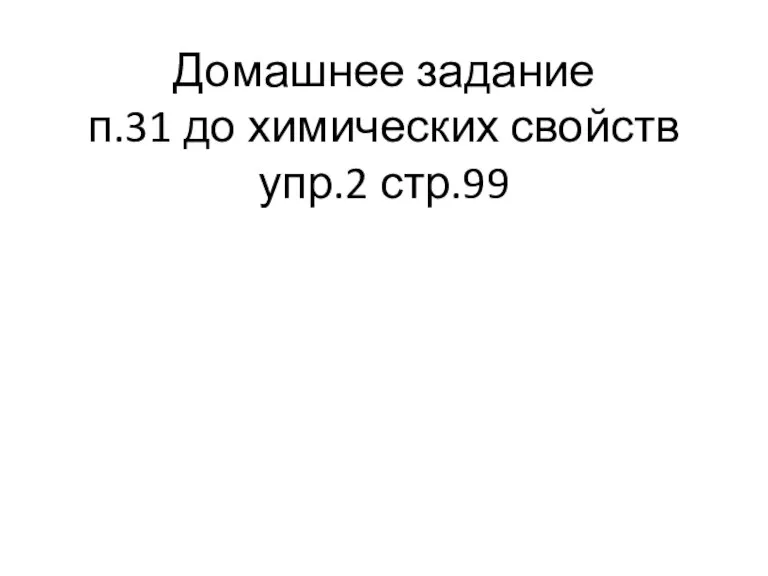 Домашнее задание п.31 до химических свойств упр.2 стр.99