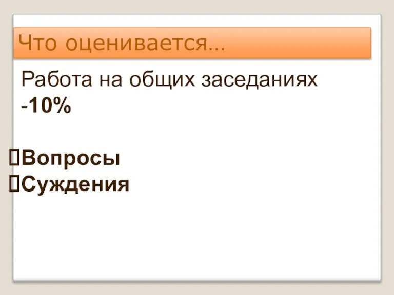 Что оценивается… Работа на общих заседаниях -10% Вопросы Суждения