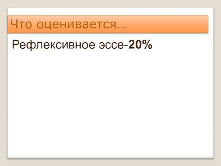 Что оценивается… Рефлексивное эссе-20%