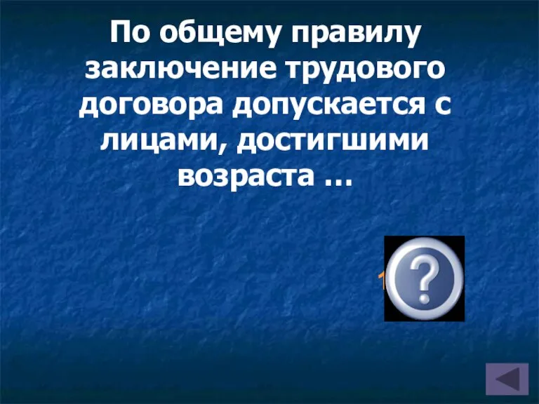 16 лет По общему правилу заключение трудового договора допускается с лицами, достигшими возраста …