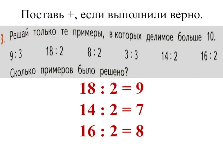 Поставь +, если выполнили верно. 18 : 2 = 9 14 :