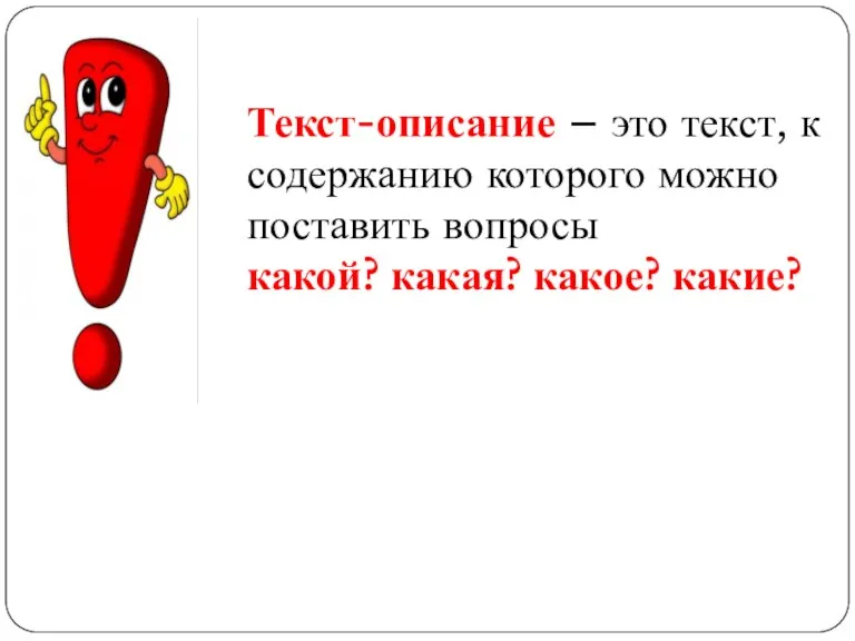 Текст-описание – это текст, к содержанию которого можно поставить вопросы какой? какая? какое? какие?