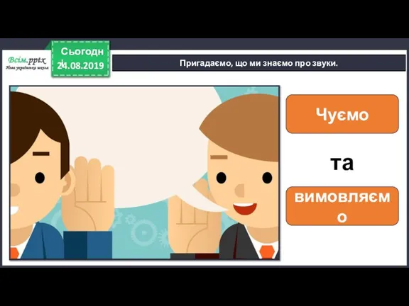 24.08.2019 Сьогодні Пригадаємо, що ми знаємо про звуки. Чуємо вимовляємо та