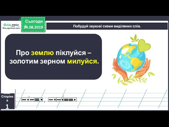 24.08.2019 Сьогодні Побудуй звукові схеми виділених слів. Про землю піклуйся – золотим