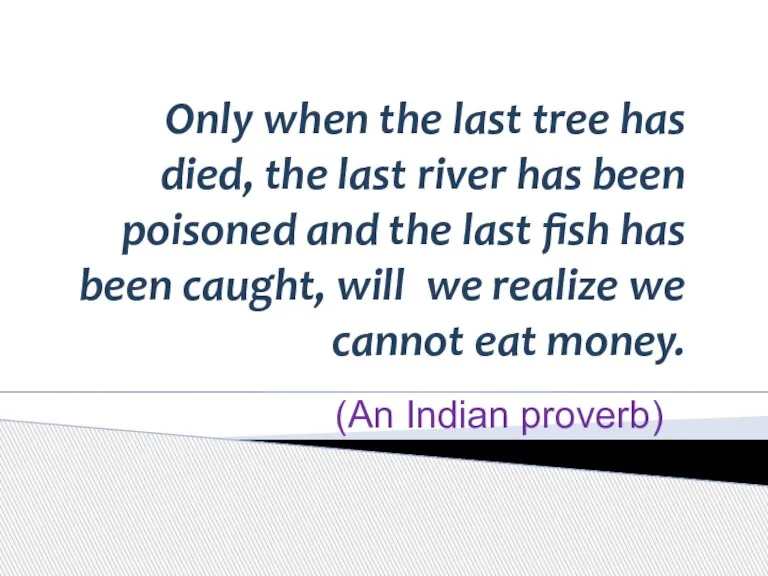 Only when the last tree has died, the last river has been