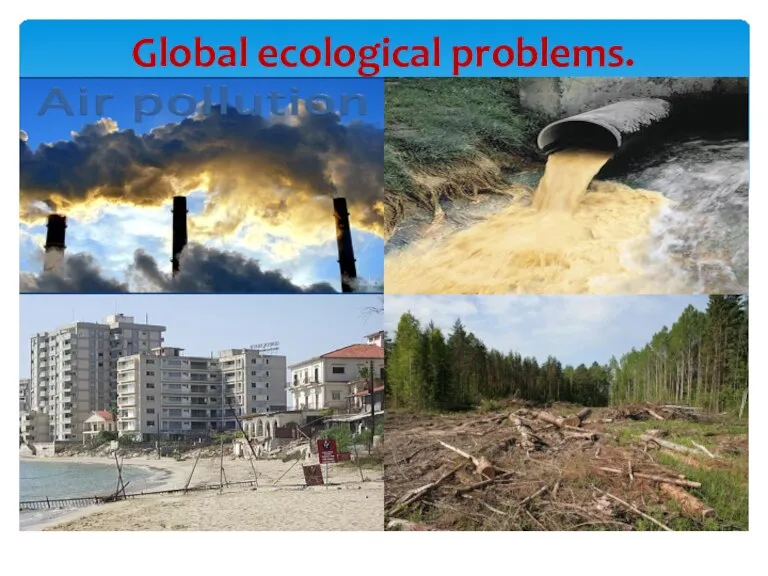 Global ecological problems. Deforestation Industrial waste Coastal cities pollute sea waters