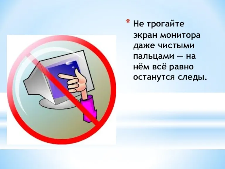 Не трогайте экран монитора даже чистыми пальцами — на нём всё равно останутся следы.