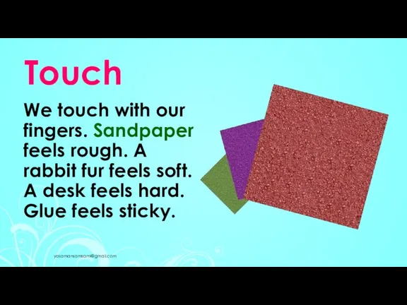 Touch We touch with our fingers. Sandpaper feels rough. A rabbit fur