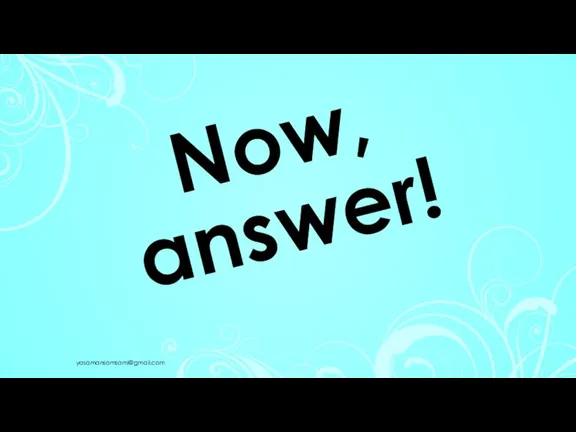 Now, answer! yasamansamsami@gmail.com