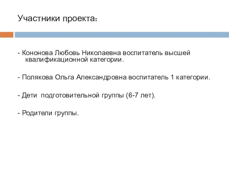 Участники проекта: - Кононова Любовь Николаевна воспитатель высшей квалификационной категории. - Полякова