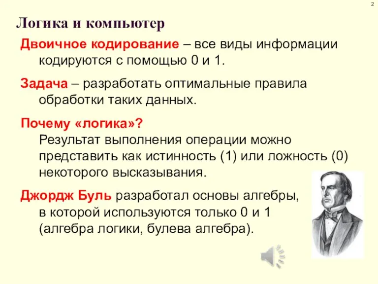 Логика и компьютер Двоичное кодирование – все виды информации кодируются с помощью