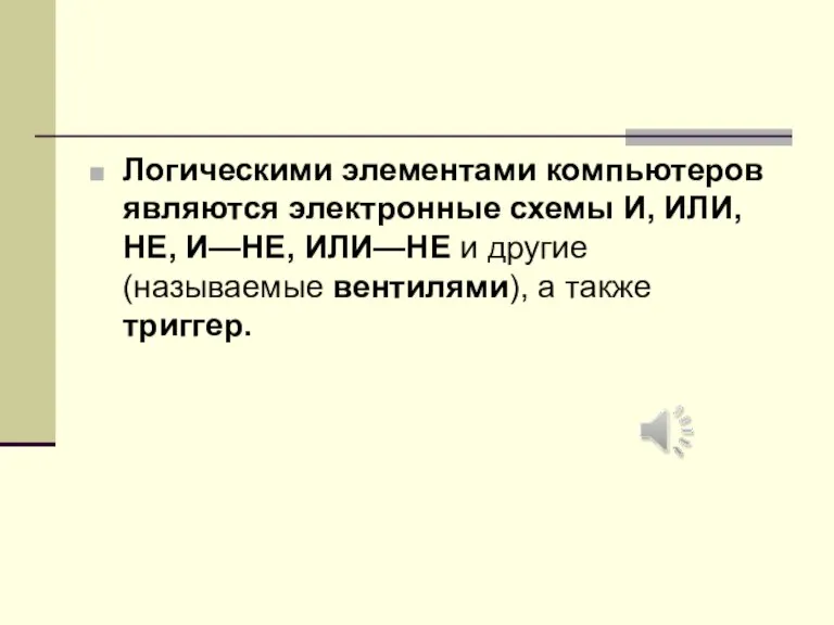 Логическими элементами компьютеров являются электронные схемы И, ИЛИ, НЕ, И—НЕ, ИЛИ—НЕ и