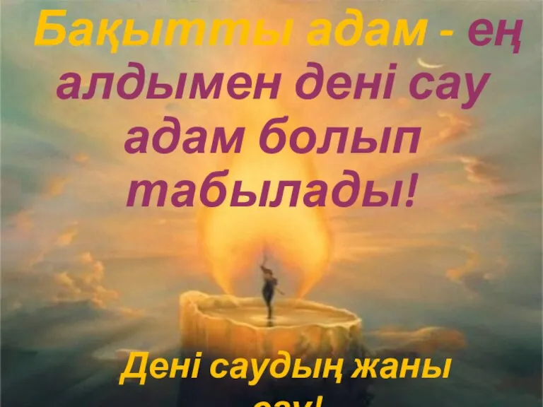 Бақытты адам - ең алдымен дені сау адам болып табылады! Дені саудың жаны сау!