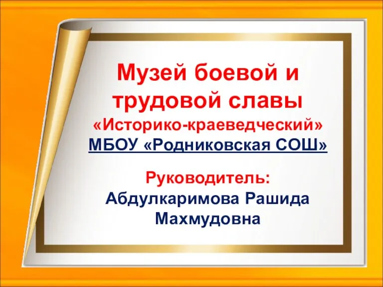 Музей боевой и трудовой славы «Историко-краеведческий» МБОУ «Родниковская СОШ» Руководитель: Абдулкаримова Рашида Махмудовна